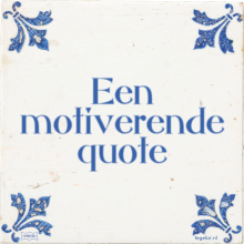 Een motiverende quote - 32 keer bekeken
