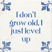 I don't grow old, I just level up - 31 keer bekeken