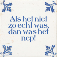 Als het niet zo echt was, dan was het nep! - 47 keer bekeken